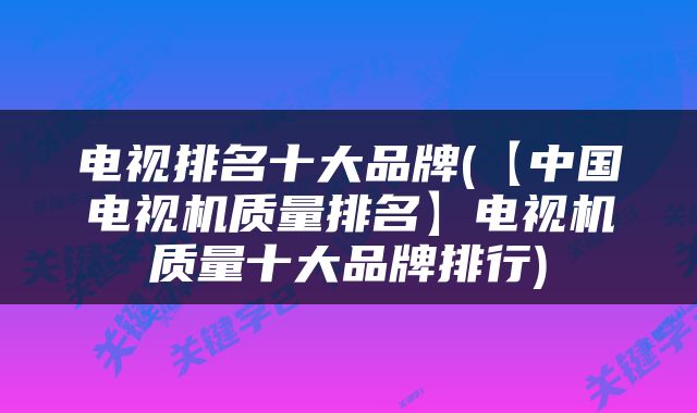 电视排名十大品牌(【中国电视机质量排名】电视机质量十大品牌排行)