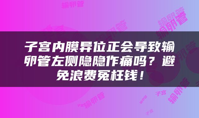 子宫内膜异位正会导致输卵管左侧隐隐作痛吗？避免浪费冤枉钱！