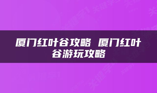 厦门红叶谷攻略 厦门红叶谷游玩攻略