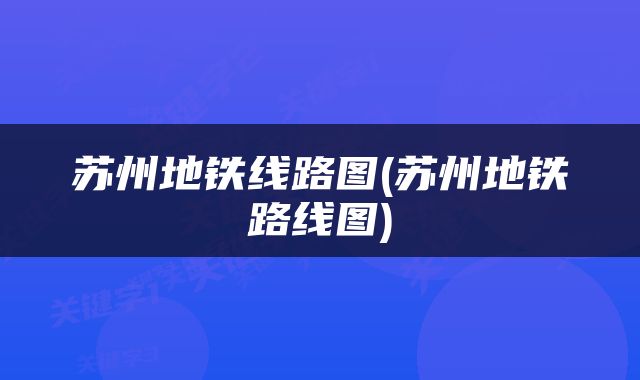 苏州地铁线路图(苏州地铁路线图)