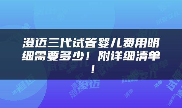 澄迈三代试管婴儿费用明细需要多少！附详细清单！
