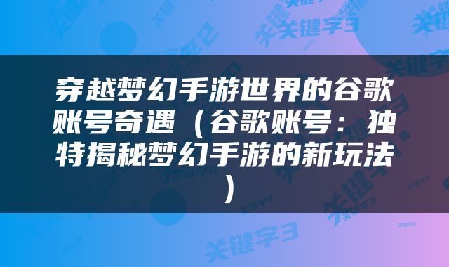 穿越梦幻手游世界的谷歌账号奇遇（谷歌账号：独特揭秘梦幻手游的新玩法）