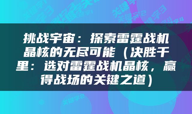 挑战宇宙：探索雷霆战机晶核的无尽可能（决胜千里：选对雷霆战机晶核，赢得战场的关键之道）