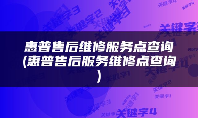 惠普售后维修服务点查询(惠普售后服务维修点查询)