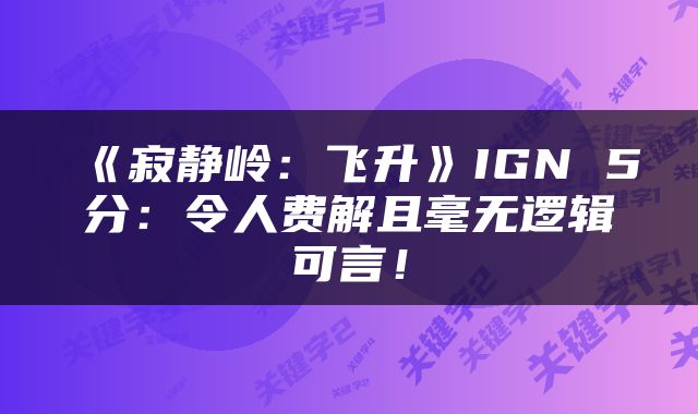 《寂静岭：飞升》IGN 5分：令人费解且毫无逻辑可言！