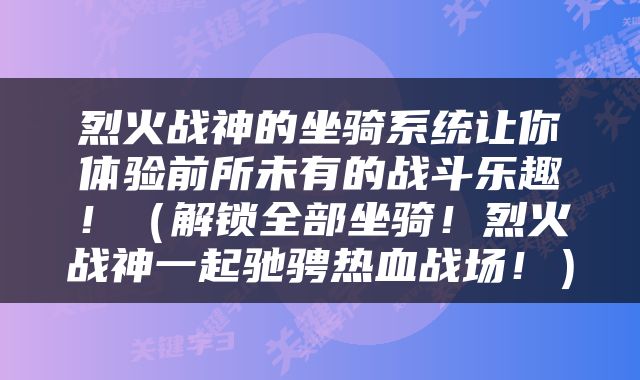 烈火战神的坐骑系统让你体验前所未有的战斗乐趣！（解锁全部坐骑！烈火战神一起驰骋热血战场！）