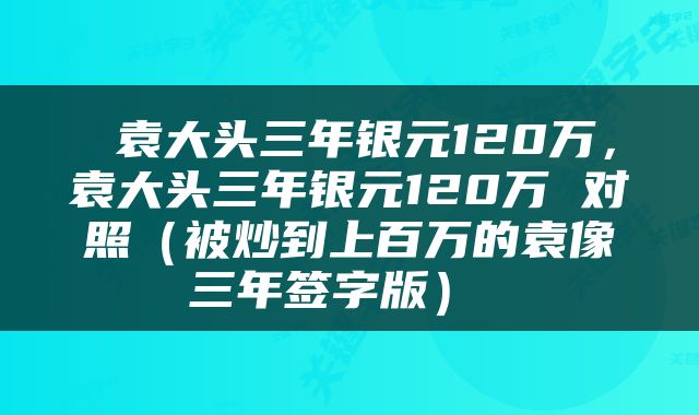  袁大头三年银元120万，袁大头三年银元120万 对照（被炒到上百万的袁像三年签字版） 
