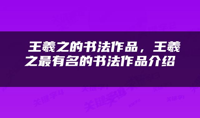  王羲之的书法作品，王羲之最有名的书法作品介绍 