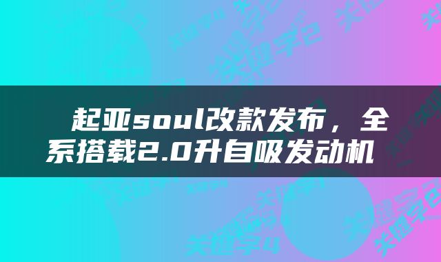  起亚soul改款发布，全系搭载2.0升自吸发动机 