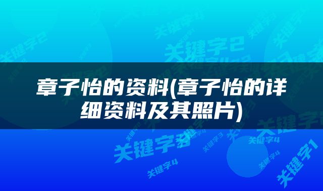 章子怡的资料(章子怡的详细资料及其照片)
