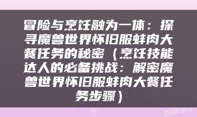 冒险与烹饪融为一体：探寻魔兽世界怀旧服蚌肉大餐任务的秘密（烹饪技能达人的必备挑战：解密魔兽世界怀旧服蚌肉大餐任务步骤）