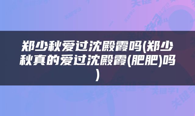 郑少秋爱过沈殿霞吗(郑少秋真的爱过沈殿霞(肥肥)吗)