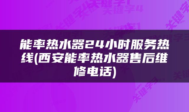 能率热水器24小时服务热线(西安能率热水器售后维修电话)
