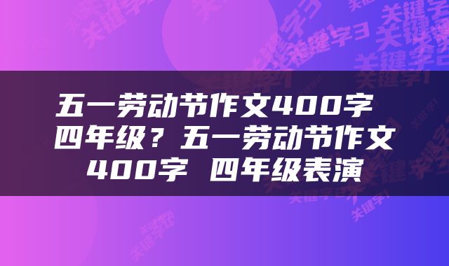 五一劳动节作文400字 四年级？五一劳动节作文400字 四年级表演