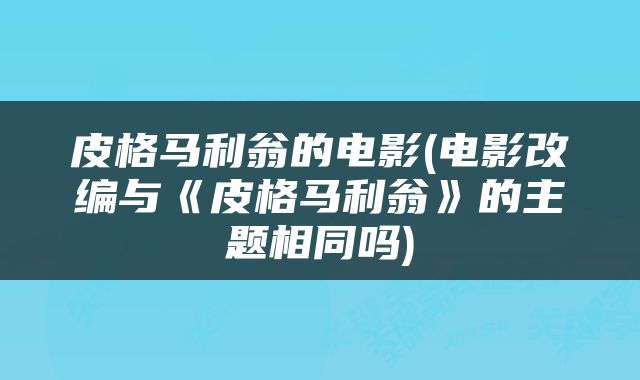 皮格马利翁的电影(电影改编与《皮格马利翁》的主题相同吗)