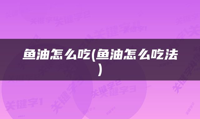 鱼油怎么吃(鱼油怎么吃法)