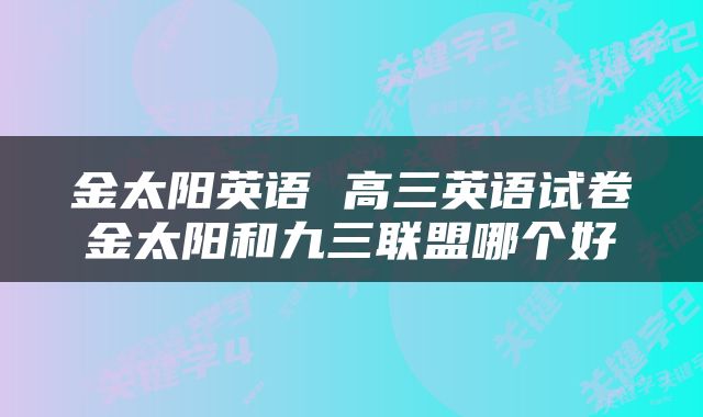金太阳英语 高三英语试卷金太阳和九三联盟哪个好