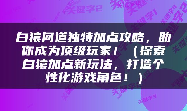 白猿问道独特加点攻略，助你成为顶级玩家！（探索白猿加点新玩法，打造个性化游戏角色！）
