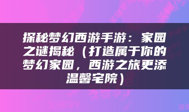 探秘梦幻西游手游：家园之谜揭秘（打造属于你的梦幻家园，西游之旅更添温馨宅院）