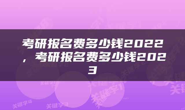 考研报名费多少钱2022，考研报名费多少钱2023