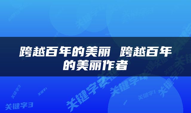 跨越百年的美丽 跨越百年的美丽作者