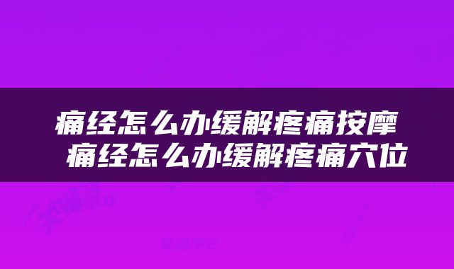 痛经怎么办缓解疼痛按摩 痛经怎么办缓解疼痛穴位