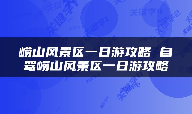 崂山风景区一日游攻略 自驾崂山风景区一日游攻略