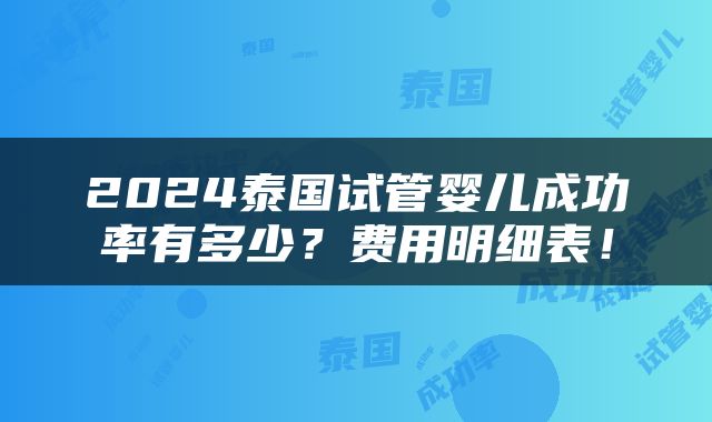 2024泰国试管婴儿成功率有多少？费用明细表！
