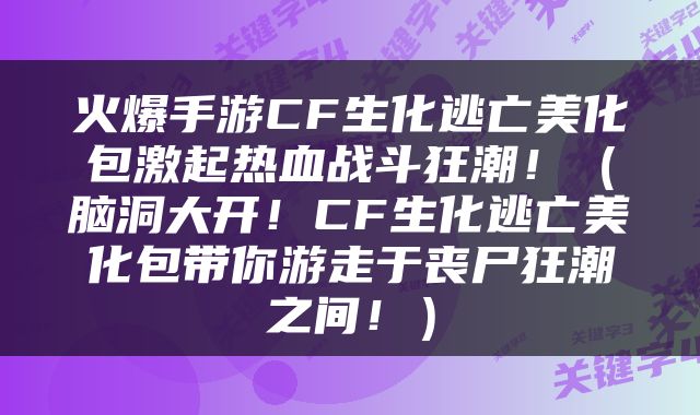 火爆手游CF生化逃亡美化包激起热血战斗狂潮！（脑洞大开！CF生化逃亡美化包带你游走于丧尸狂潮之间！）
