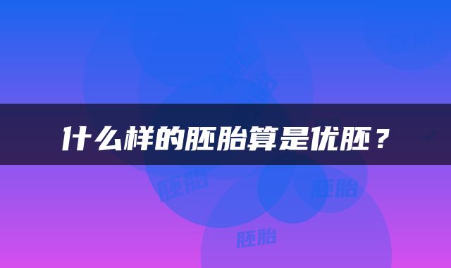 什么样的胚胎算是优胚？