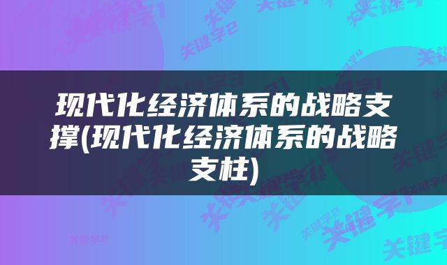 现代化经济体系的战略支撑(现代化经济体系的战略支柱)