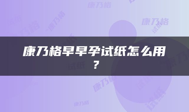 康乃格早早孕试纸怎么用？