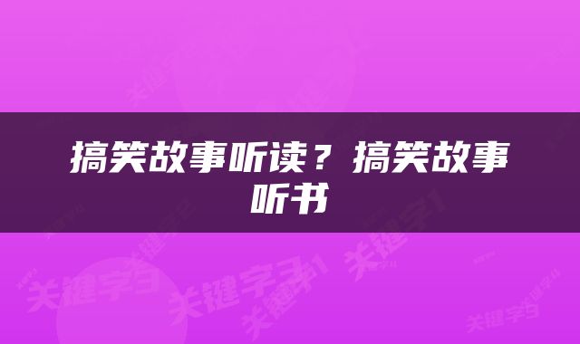 搞笑故事听读？搞笑故事听书