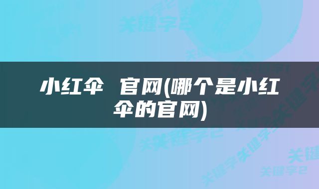 小红伞 官网(哪个是小红伞的官网)