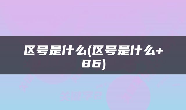 区号是什么(区号是什么+86)