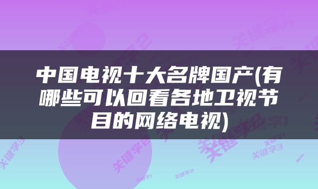 中国电视十大名牌国产(有哪些可以回看各地卫视节目的网络电视)