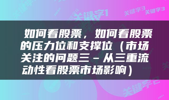 如何看股票,如何看股票的压力位和支撑位(市场关注的问题三–从三重流动性看股票市场影响)