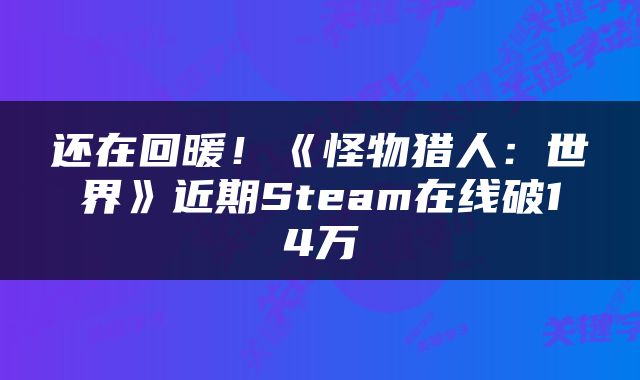 还在回暖！《怪物猎人：世界》近期Steam在线破14万
