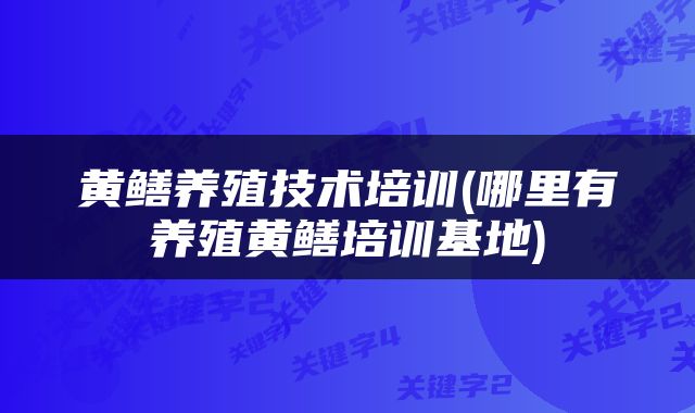 黄鳝养殖技术培训(哪里有养殖黄鳝培训基地)