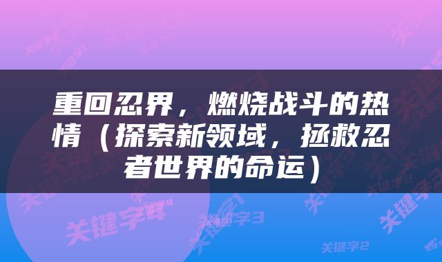 重回忍界,燃烧战斗的热情(探索新领域,拯救忍者世界的命运)