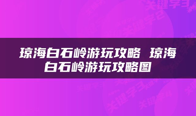 琼海白石岭游玩攻略 琼海白石岭游玩攻略图