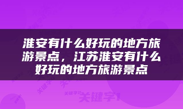 淮安有什么好玩的地方旅游景点，江苏淮安有什么好玩的地方旅游景点