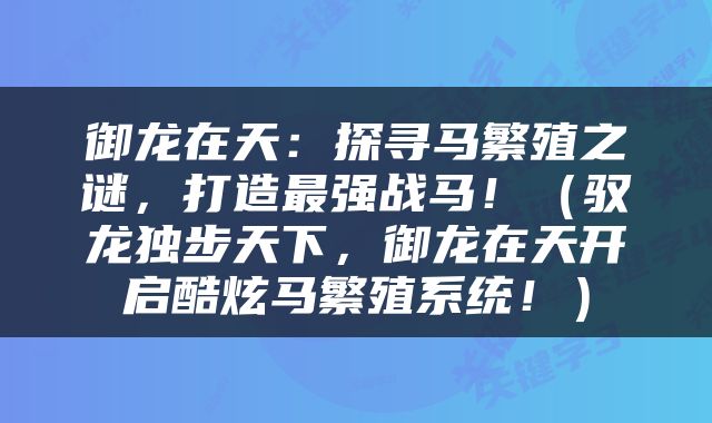 御龙在天：探寻马繁殖之谜，打造最强战马！（驭龙独步天下，御龙在天开启酷炫马繁殖系统！）