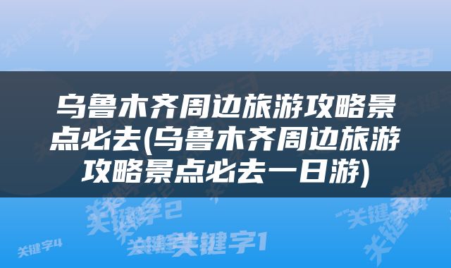乌鲁木齐周边旅游攻略景点必去(乌鲁木齐周边旅游攻略景点必去一日游)