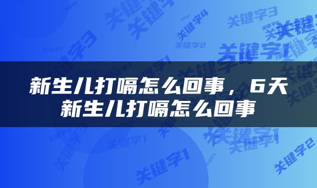 新生儿打嗝怎么回事，6天新生儿打嗝怎么回事