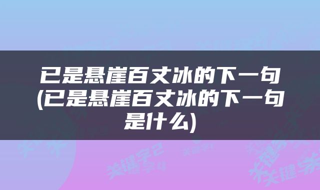 已是悬崖百丈冰的下一句(已是悬崖百丈冰的下一句是什么)