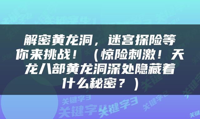 解密黄龙洞，迷宫探险等你来挑战！（惊险刺激！天龙八部黄龙洞深处隐藏着什么秘密？）