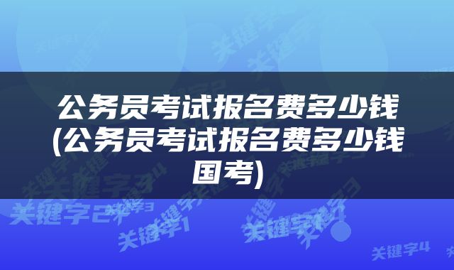公务员考试报名费多少钱(公务员考试报名费多少钱国考)