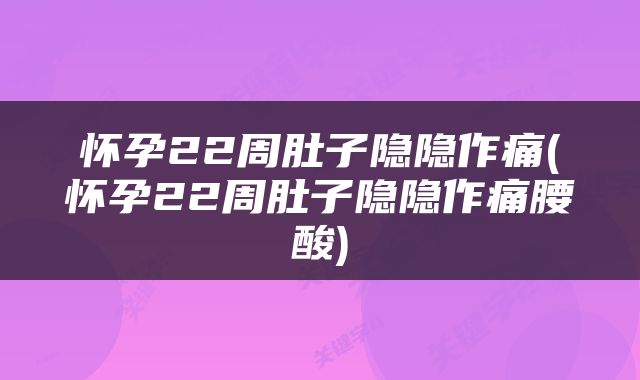 怀孕22周肚子隐隐作痛(怀孕22周肚子隐隐作痛腰酸)