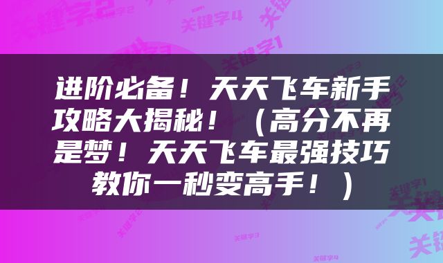 进阶必备！天天飞车新手攻略大揭秘！（高分不再是梦！天天飞车最强技巧教你一秒变高手！）